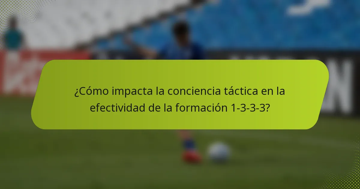 ¿Cómo impacta la conciencia táctica en la efectividad de la formación 1-3-3-3?