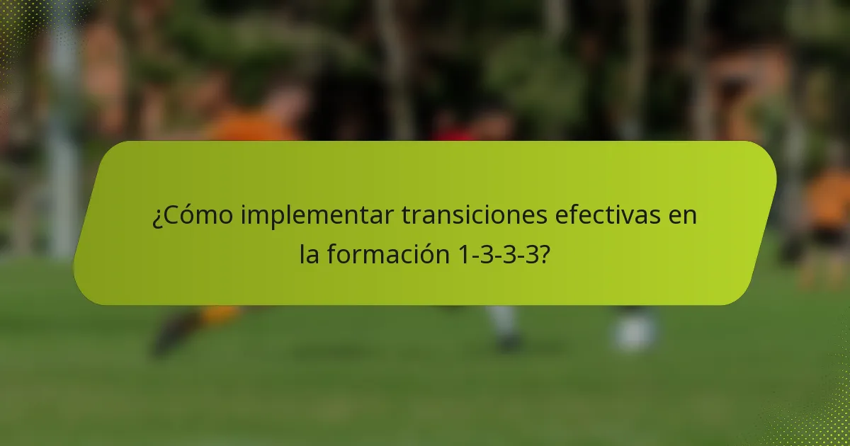 ¿Cómo implementar transiciones efectivas en la formación 1-3-3-3?