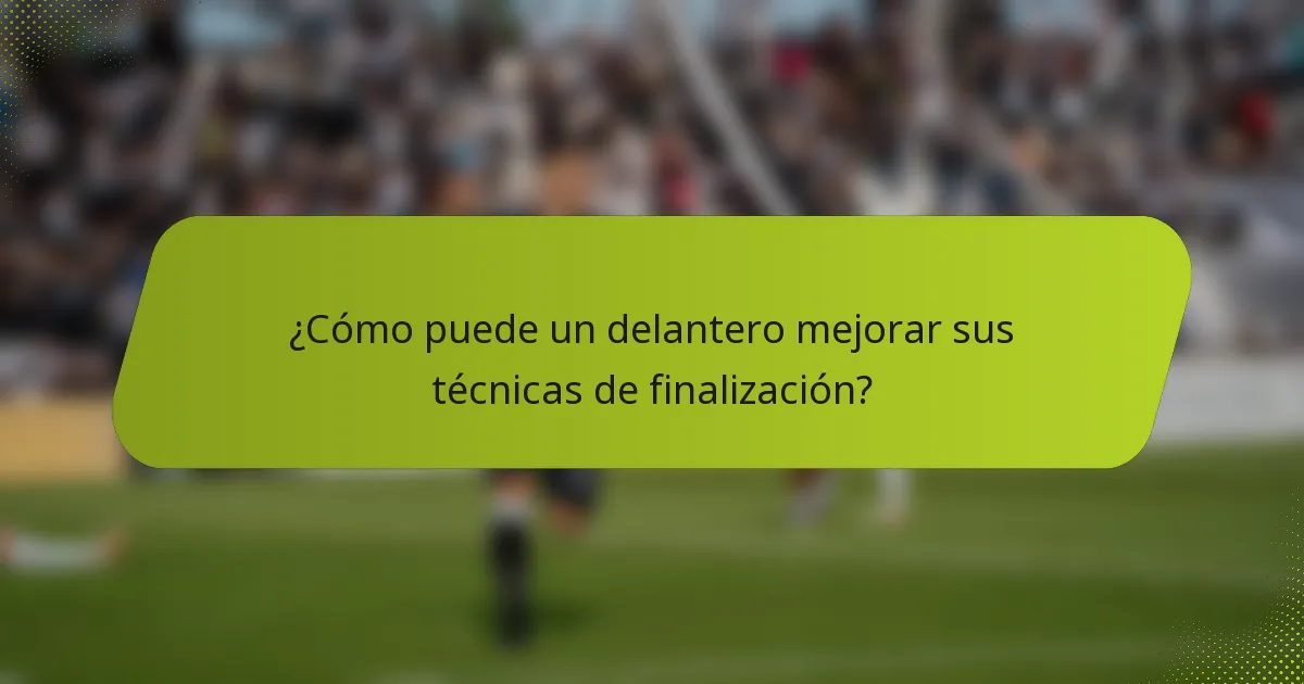 ¿Cómo puede un delantero mejorar sus técnicas de finalización?