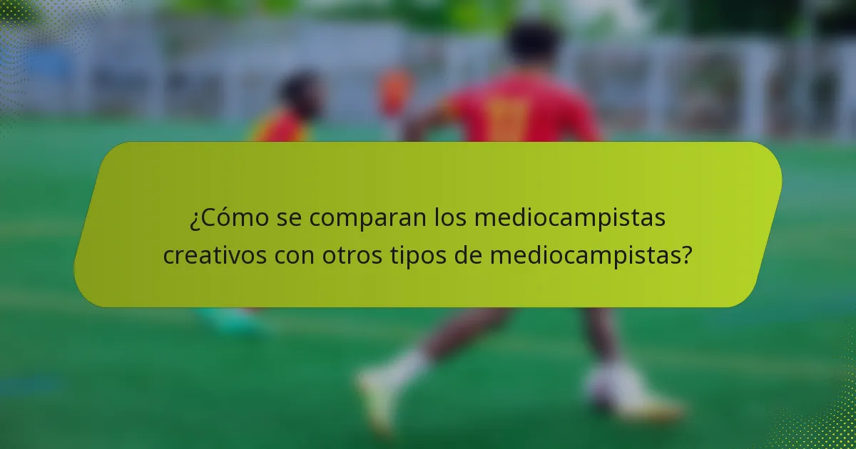 ¿Cómo se comparan los mediocampistas creativos con otros tipos de mediocampistas?