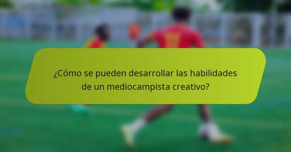 ¿Cómo se pueden desarrollar las habilidades de un mediocampista creativo?