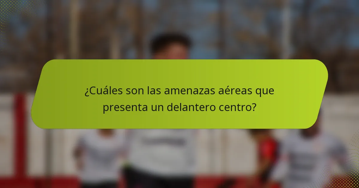 ¿Cuáles son las amenazas aéreas que presenta un delantero centro?