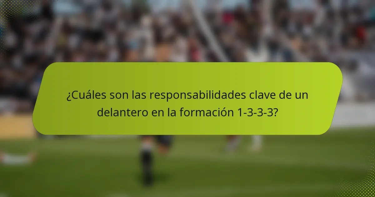 ¿Cuáles son las responsabilidades clave de un delantero en la formación 1-3-3-3?