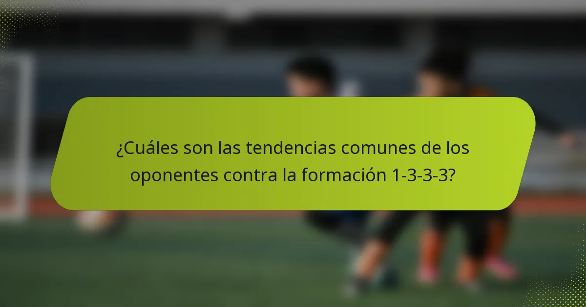 ¿Cuáles son las tendencias comunes de los oponentes contra la formación 1-3-3-3?