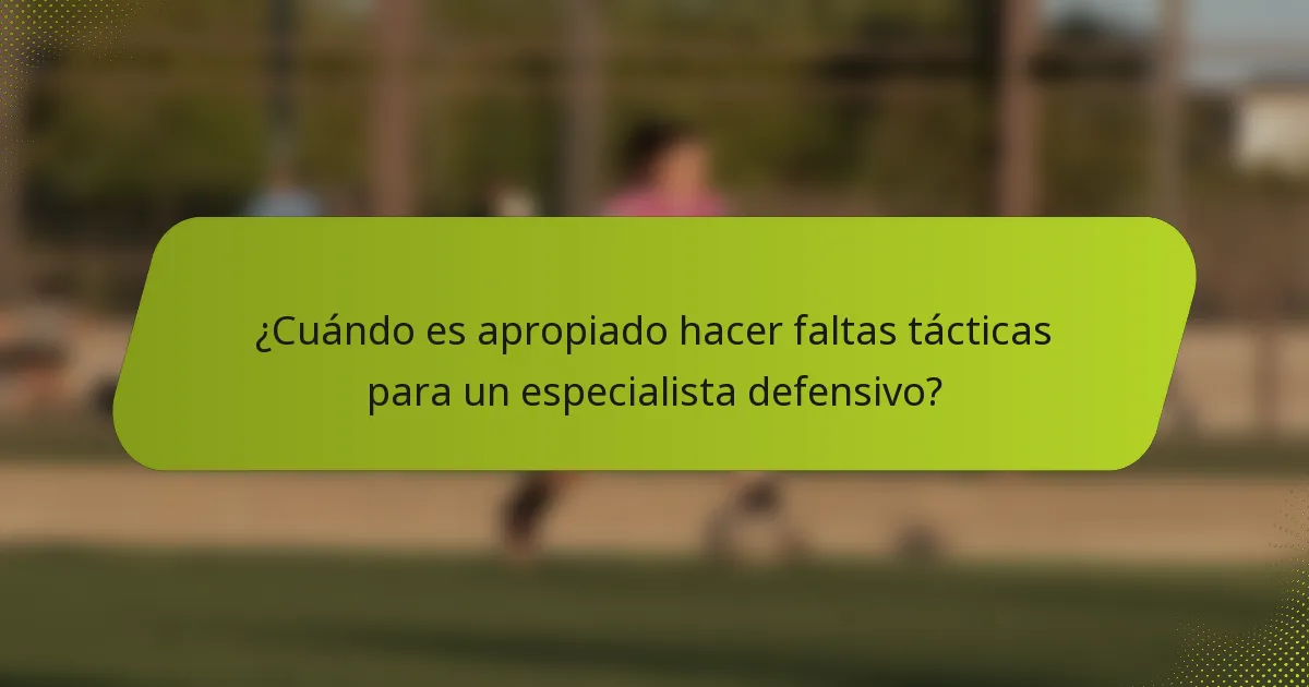 ¿Cuándo es apropiado hacer faltas tácticas para un especialista defensivo?
