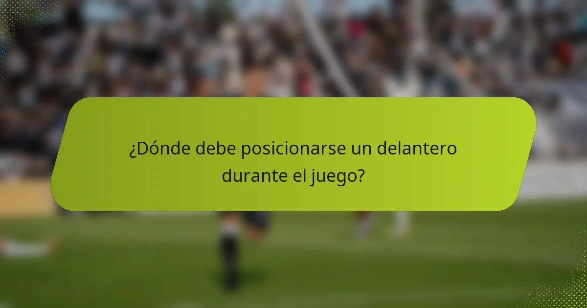 ¿Dónde debe posicionarse un delantero durante el juego?