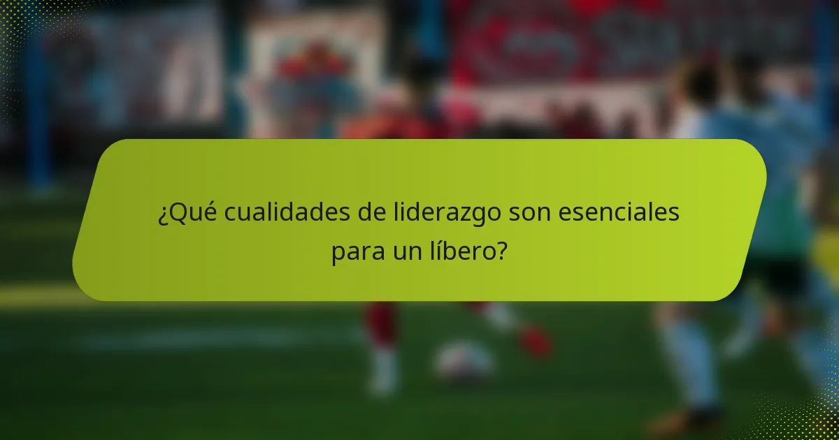 ¿Qué cualidades de liderazgo son esenciales para un líbero?