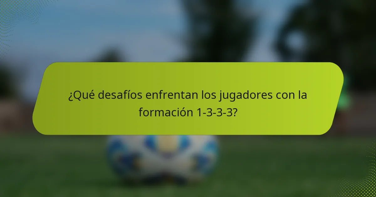 ¿Qué desafíos enfrentan los jugadores con la formación 1-3-3-3?