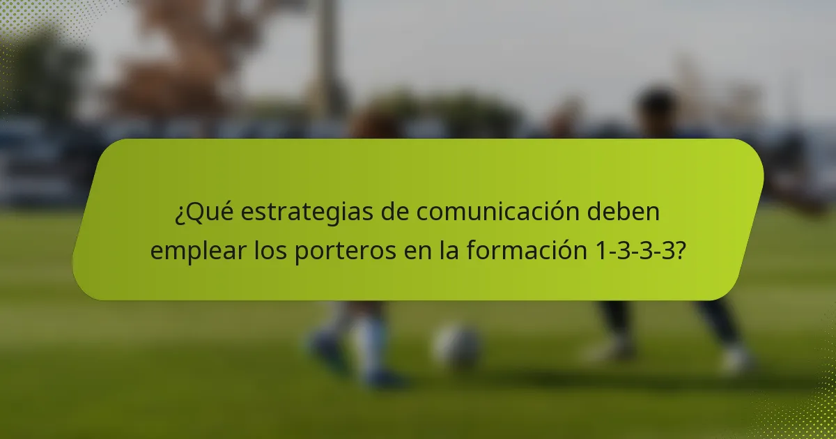 ¿Qué estrategias de comunicación deben emplear los porteros en la formación 1-3-3-3?